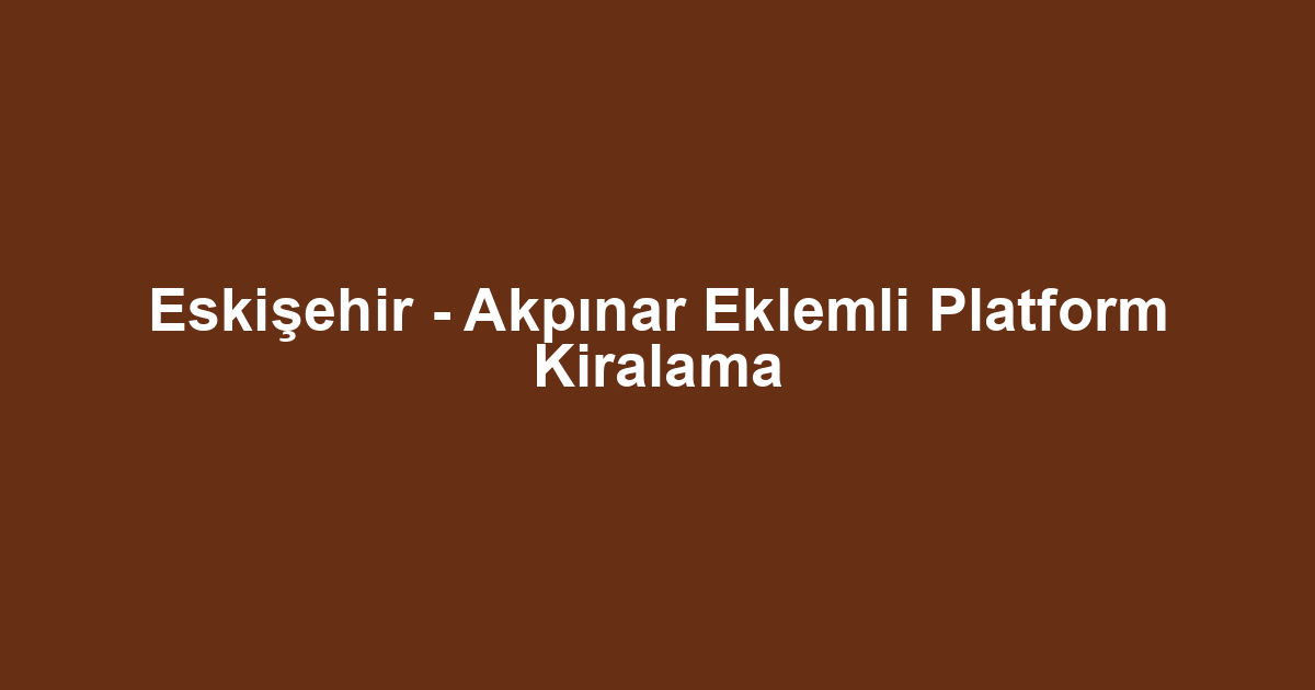 Eskişehir - Akpınar Eklemli Platform Kiralama