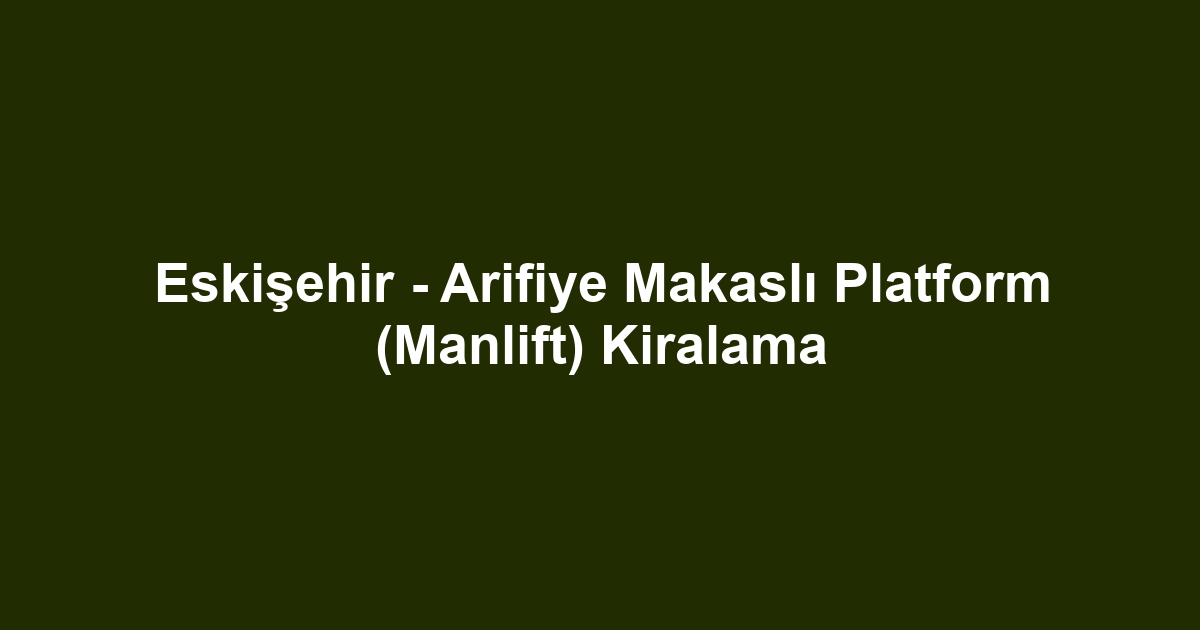 Eskişehir - Arifiye Makaslı Platform (Manlift) Kiralama