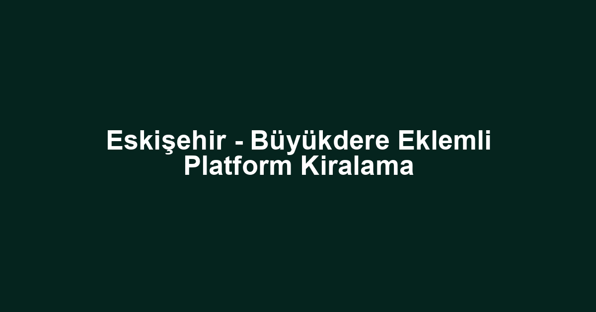 Eskişehir - Büyükdere Eklemli Platform Kiralama