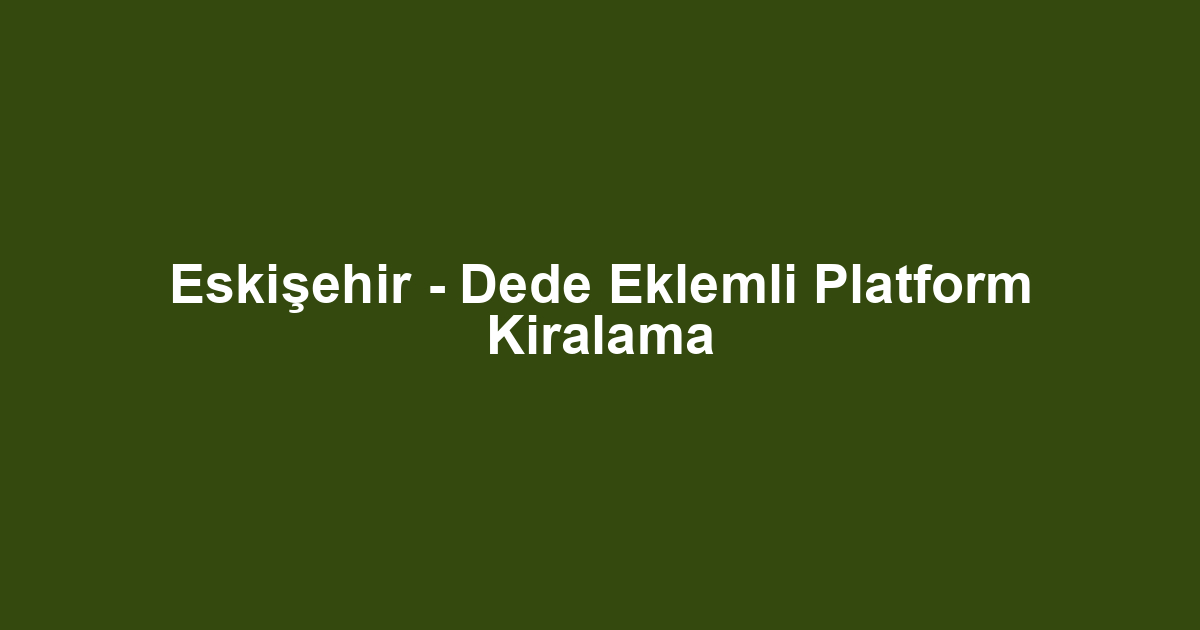 Eskişehir - Dede Eklemli Platform Kiralama