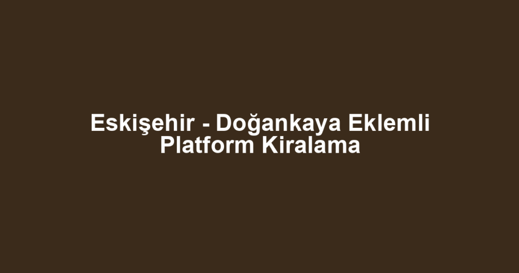 Eskişehir - Doğankaya Eklemli Platform Kiralama