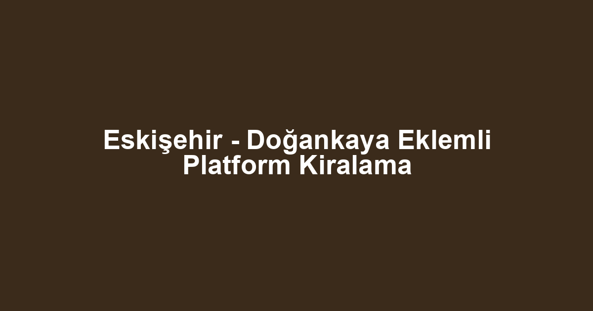 Eskişehir - Doğankaya Eklemli Platform Kiralama