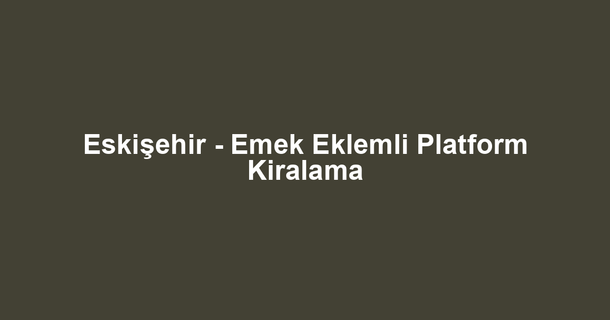 Eskişehir - Emek Eklemli Platform Kiralama