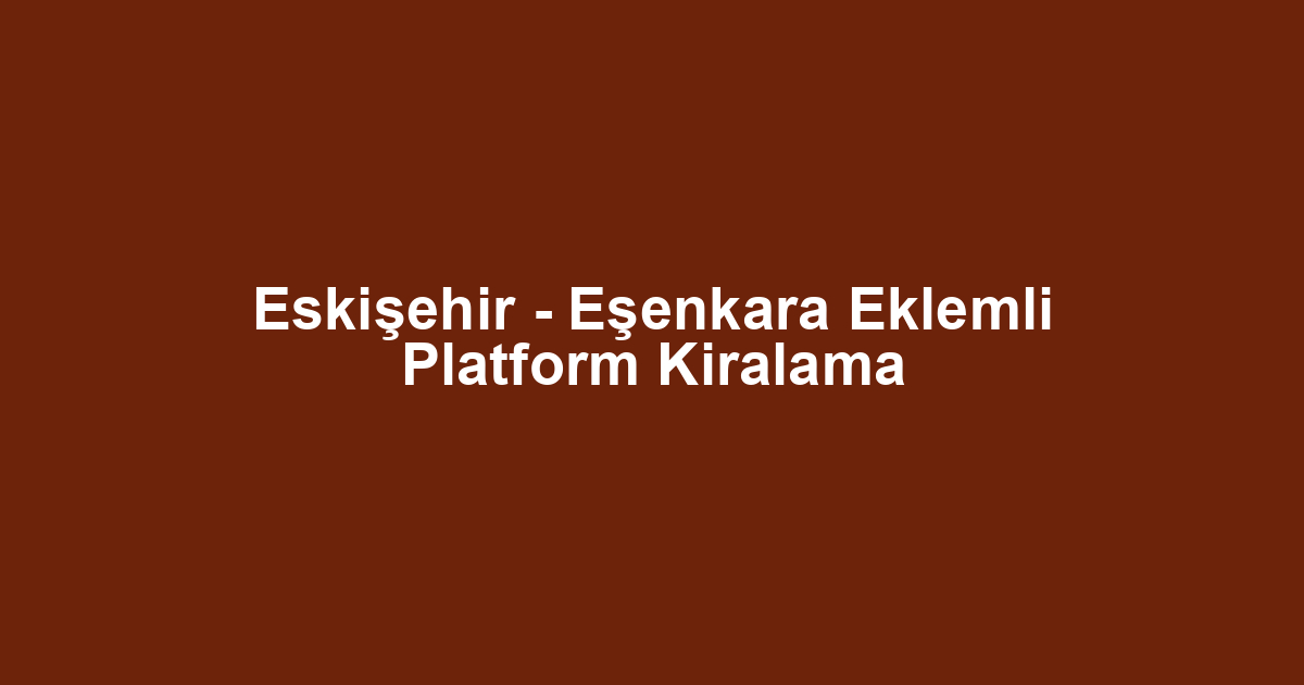 Eskişehir - Eşenkara Eklemli Platform Kiralama