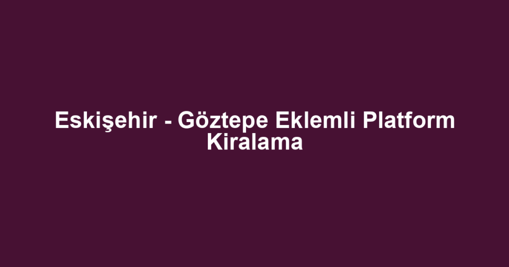 Eskişehir - Göztepe Eklemli Platform Kiralama