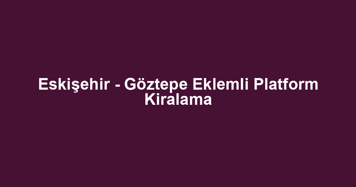 Eskişehir - Göztepe Eklemli Platform Kiralama