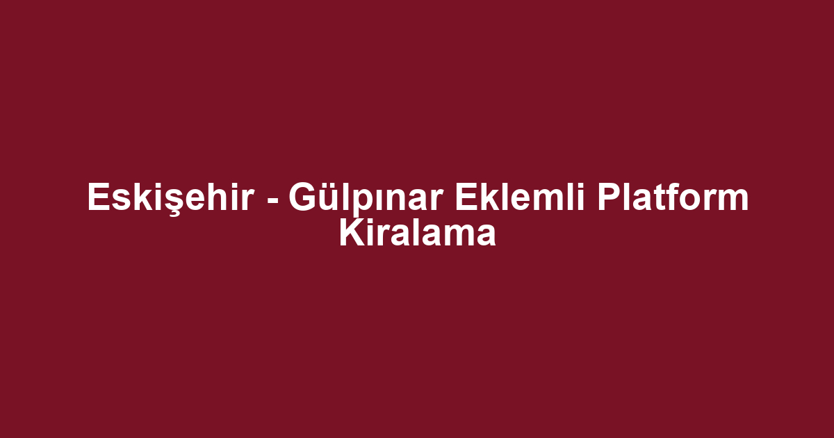 Eskişehir - Gülpınar Eklemli Platform Kiralama