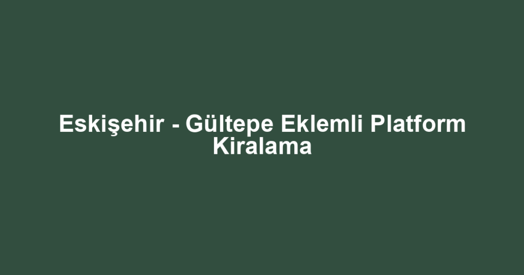 Eskişehir - Gültepe Eklemli Platform Kiralama