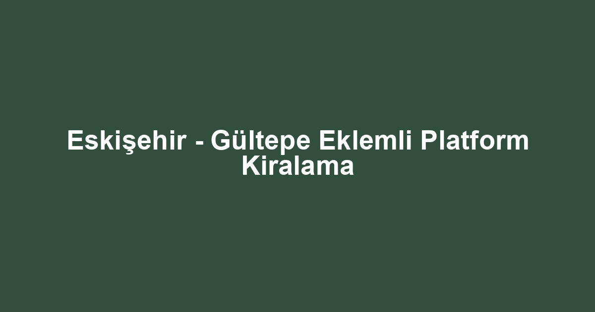 Eskişehir - Gültepe Eklemli Platform Kiralama