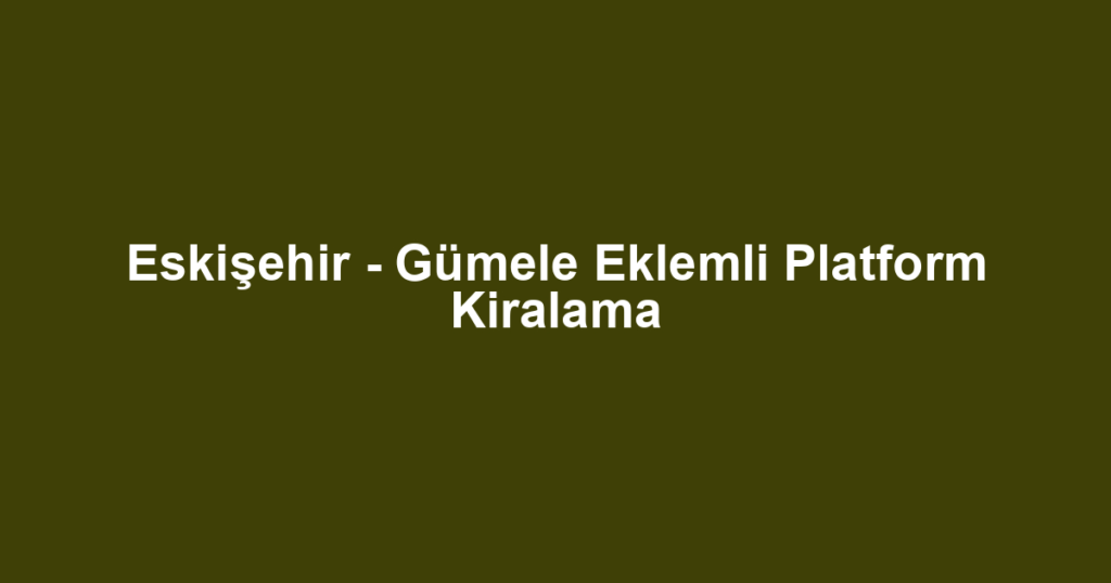Eskişehir - Gümele Eklemli Platform Kiralama