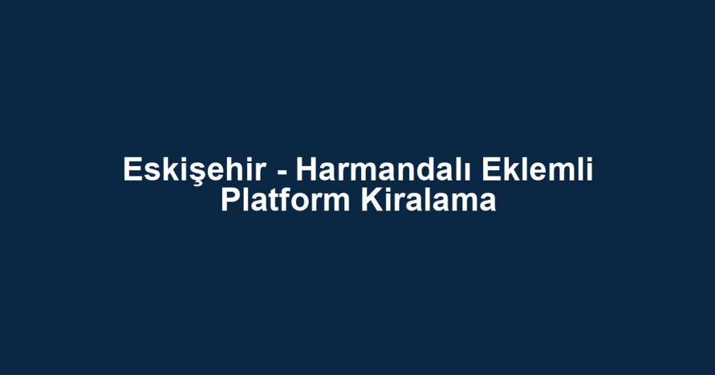 Eskişehir - Harmandalı Eklemli Platform Kiralama