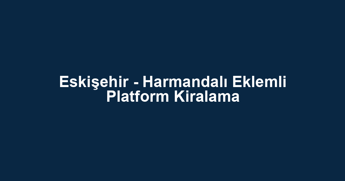 Eskişehir - Harmandalı Eklemli Platform Kiralama