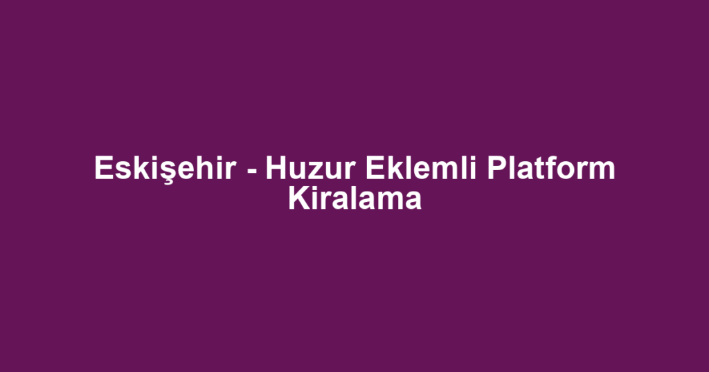 Eskişehir - Huzur Eklemli Platform Kiralama