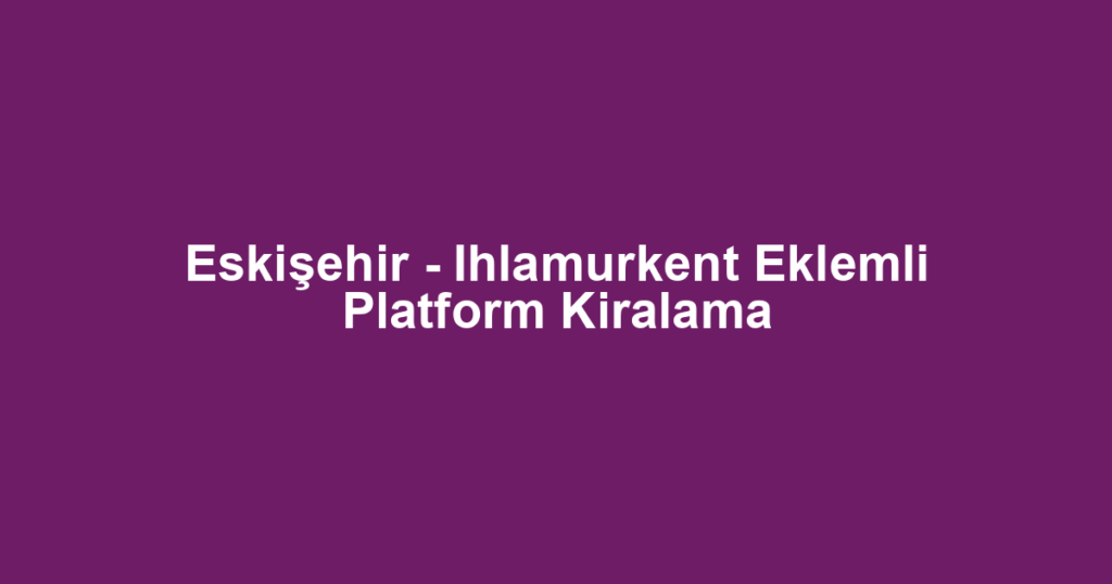 Eskişehir - Ihlamurkent Eklemli Platform Kiralama