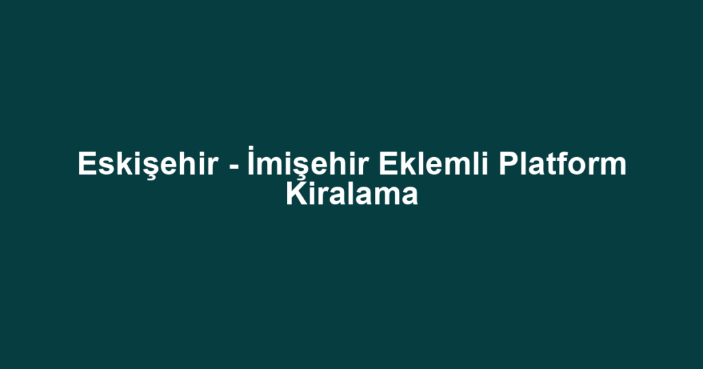 Eskişehir - İmişehir Eklemli Platform Kiralama