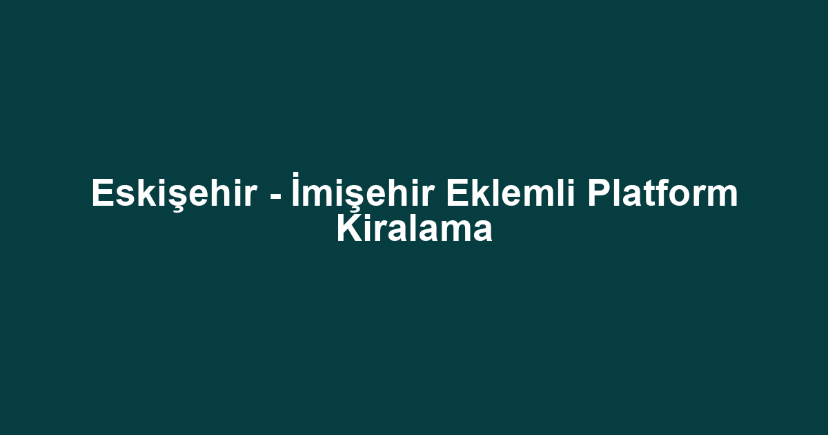 Eskişehir - İmişehir Eklemli Platform Kiralama