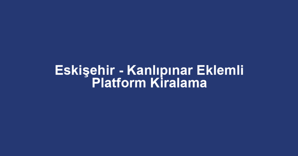 Eskişehir - Kanlıpınar Eklemli Platform Kiralama