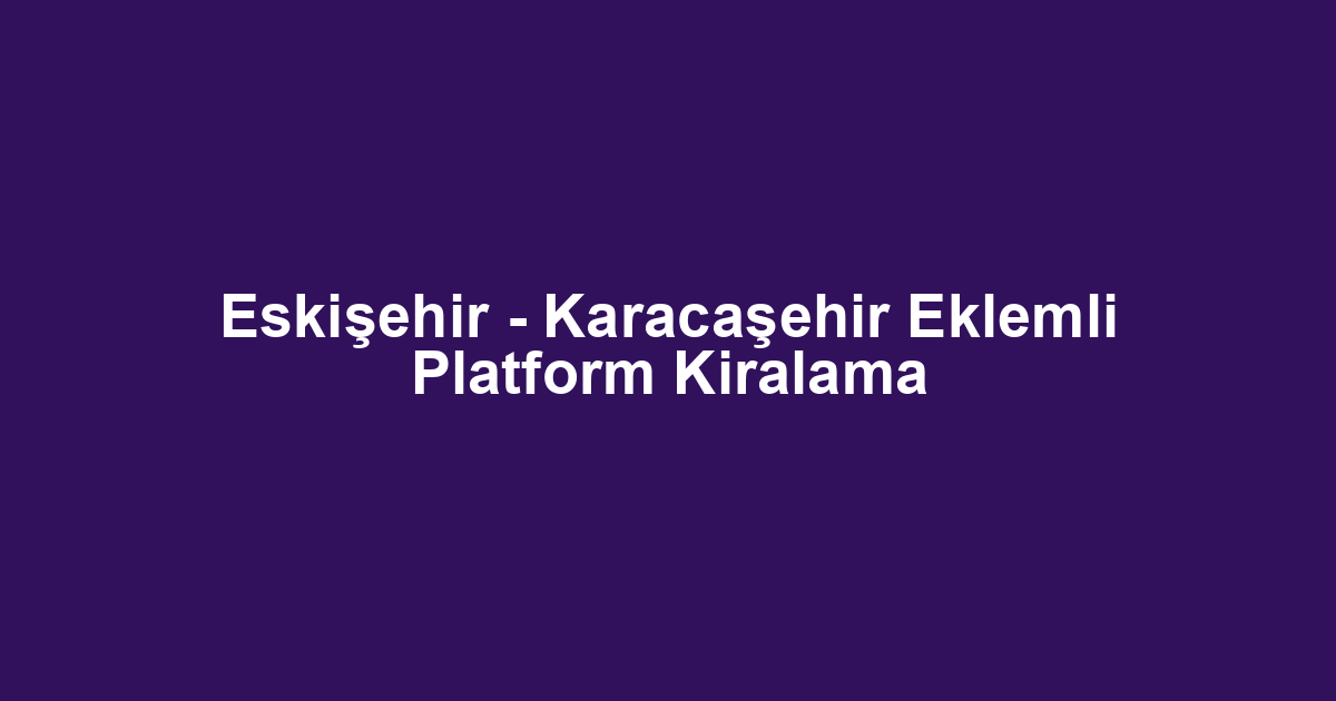 Eskişehir - Karacaşehir Eklemli Platform Kiralama