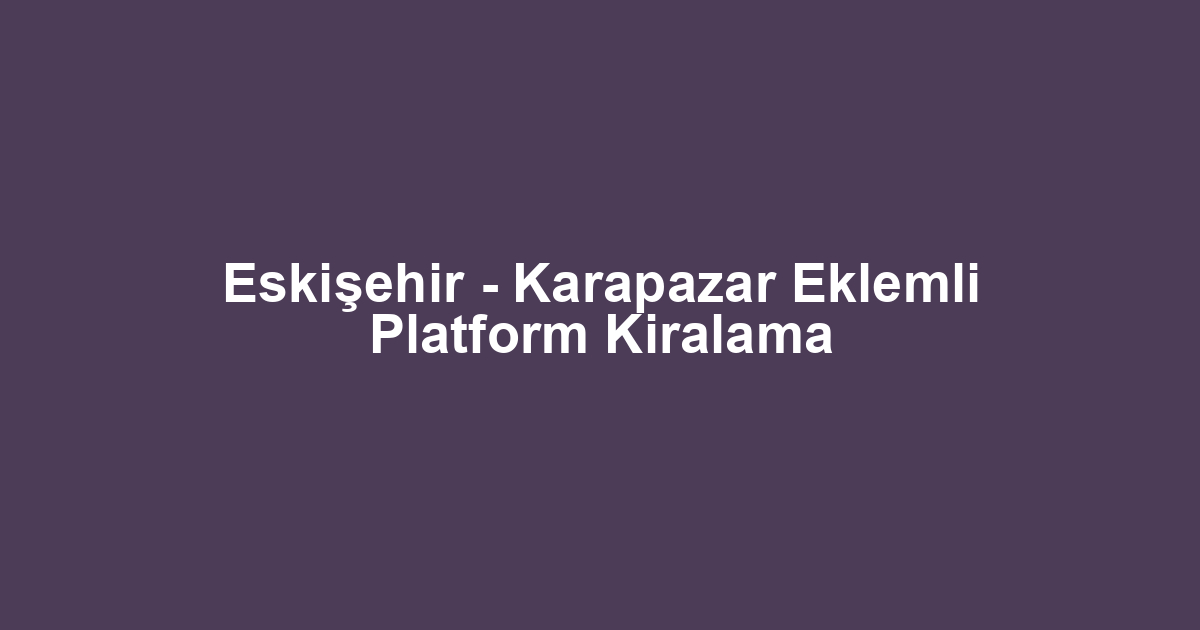 Eskişehir - Karapazar Eklemli Platform Kiralama