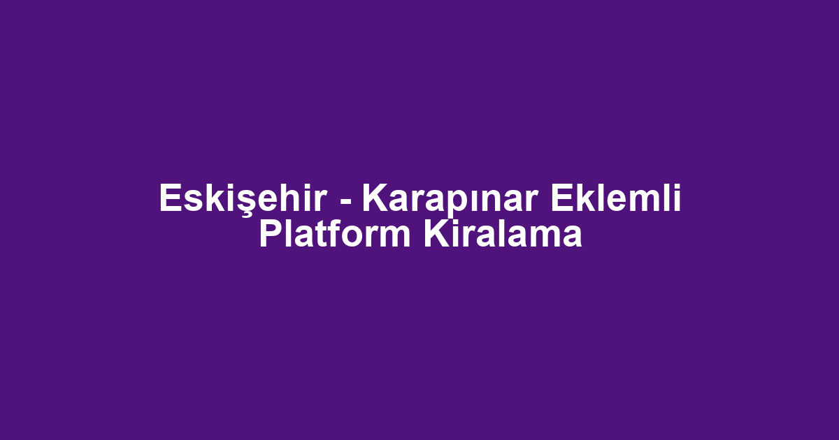 Eskişehir - Karapınar Eklemli Platform Kiralama