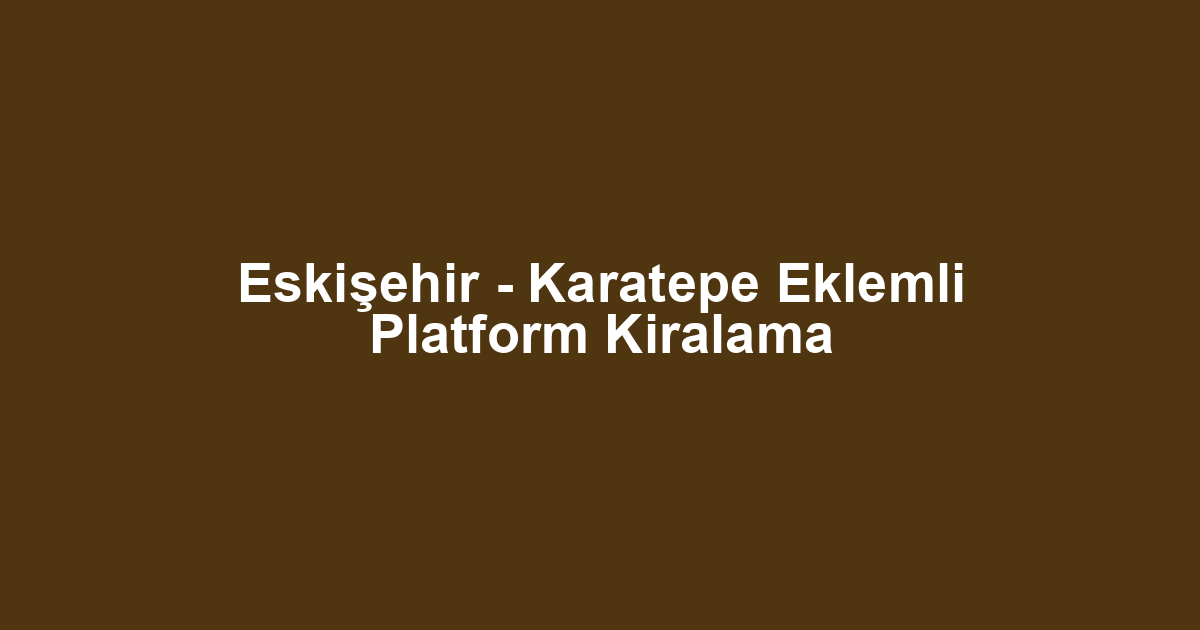 Eskişehir - Karatepe Eklemli Platform Kiralama