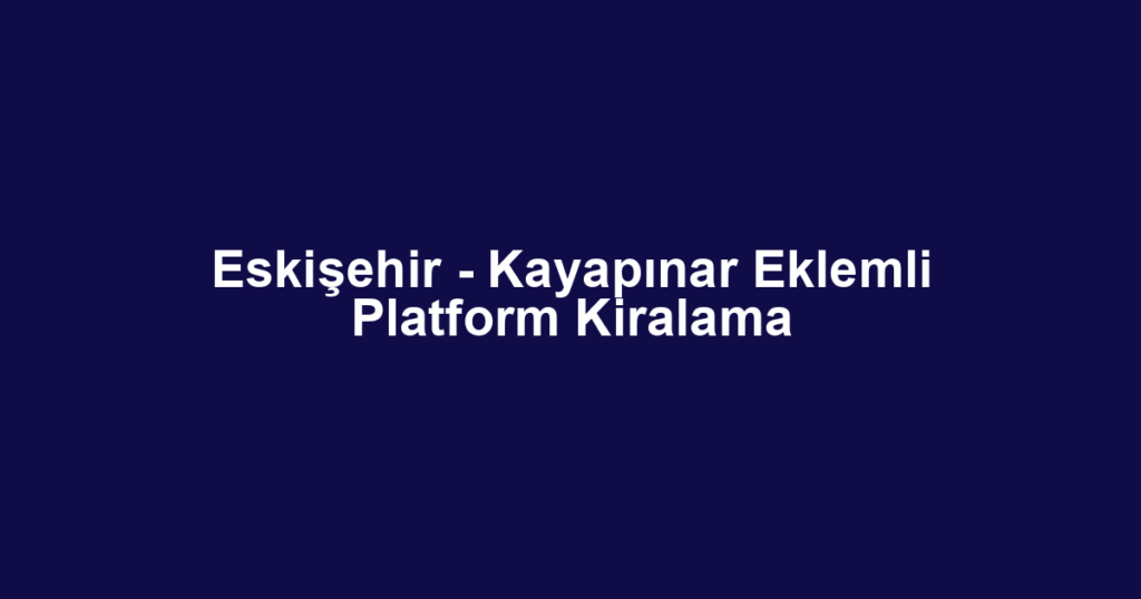 Eskişehir - Kayapınar Eklemli Platform Kiralama