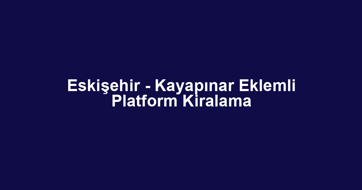 Eskişehir - Kayapınar Eklemli Platform Kiralama