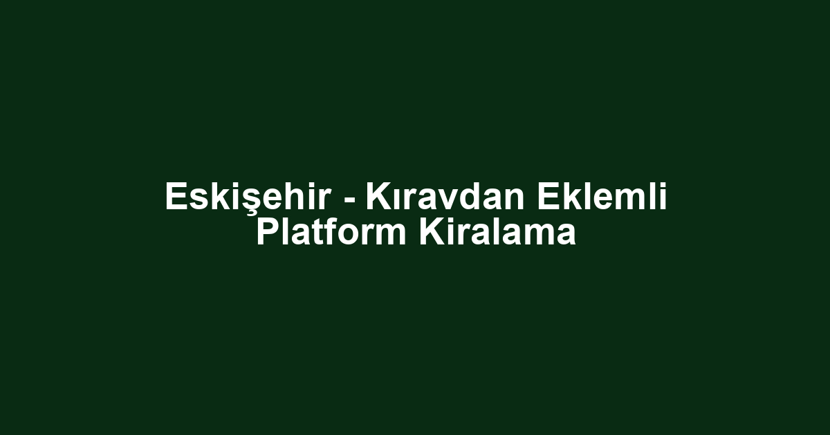 Eskişehir - Kıravdan Eklemli Platform Kiralama