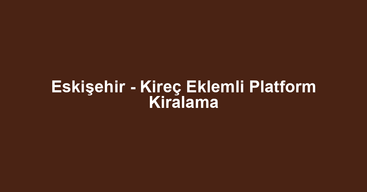 Eskişehir - Kireç Eklemli Platform Kiralama