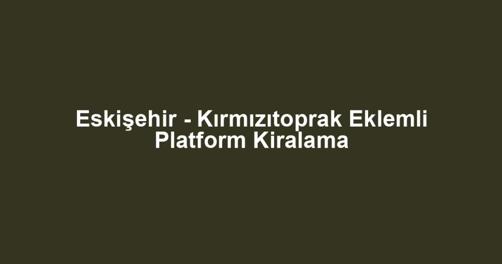Eskişehir - Kırmızıtoprak Eklemli Platform Kiralama