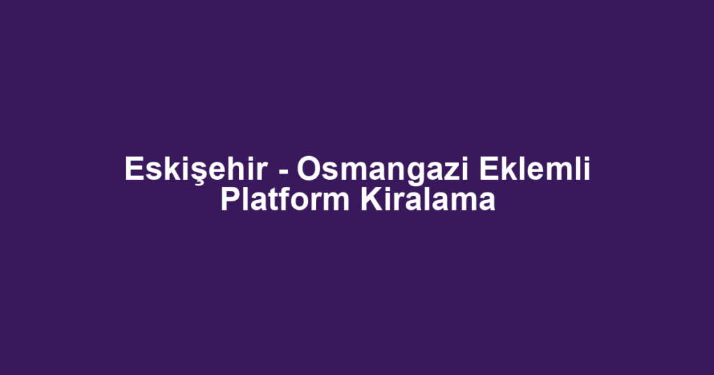 Eskişehir - Osmangazi Eklemli Platform Kiralama
