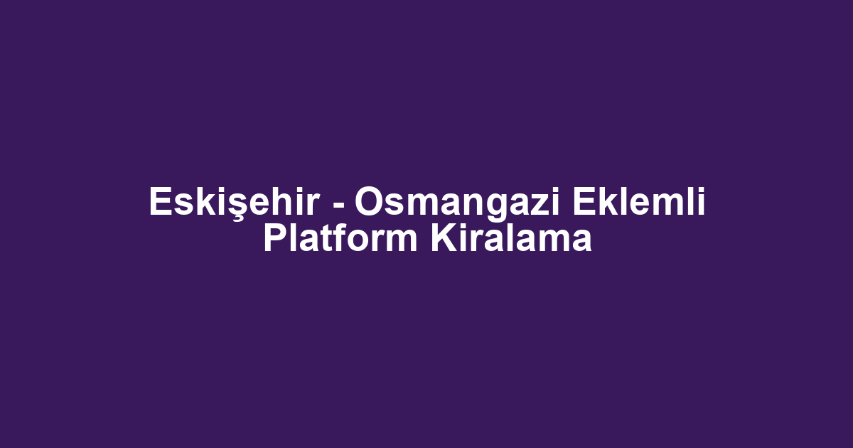 Eskişehir - Osmangazi Eklemli Platform Kiralama