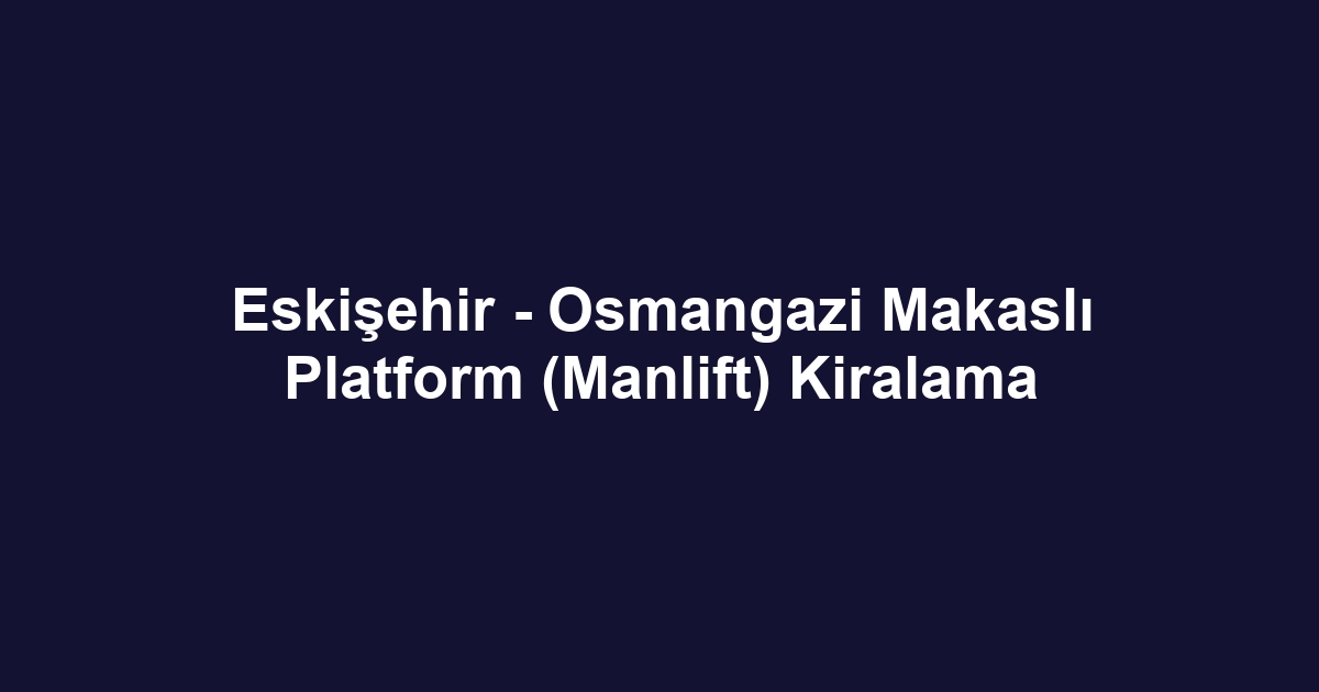 Eskişehir - Osmangazi Makaslı Platform (Manlift) Kiralama