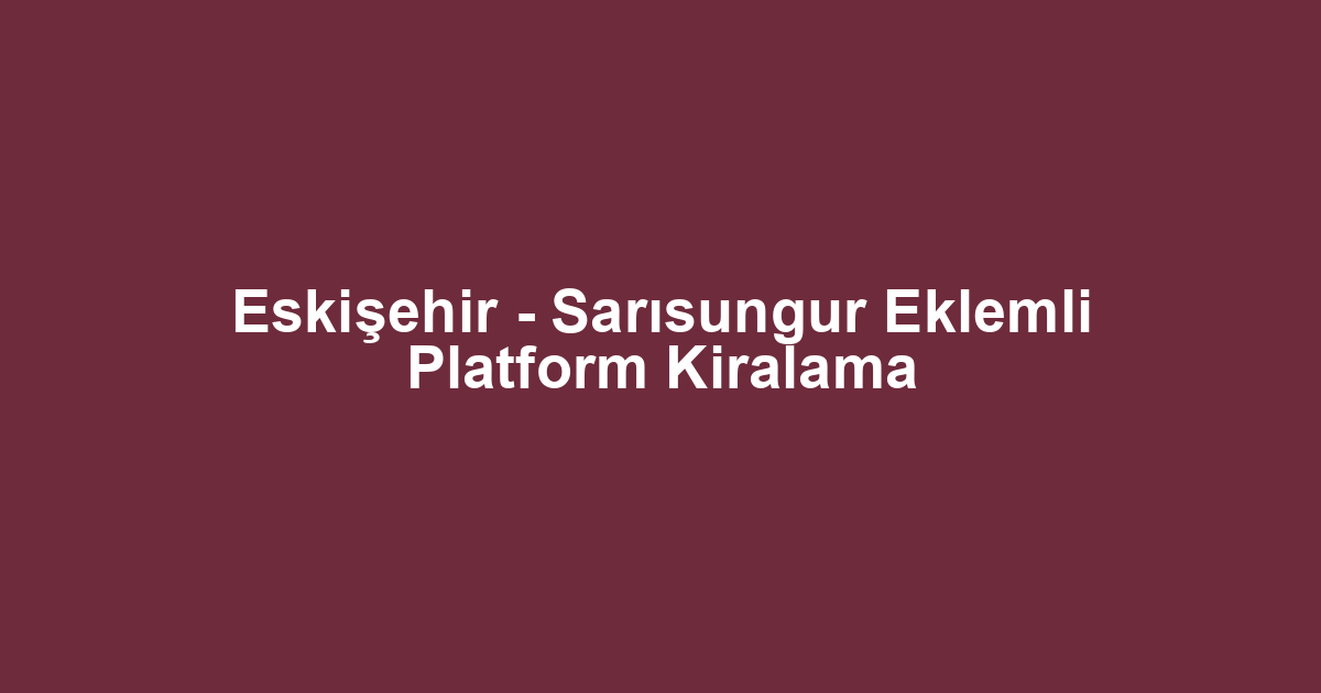 Eskişehir - Sarısungur Eklemli Platform Kiralama