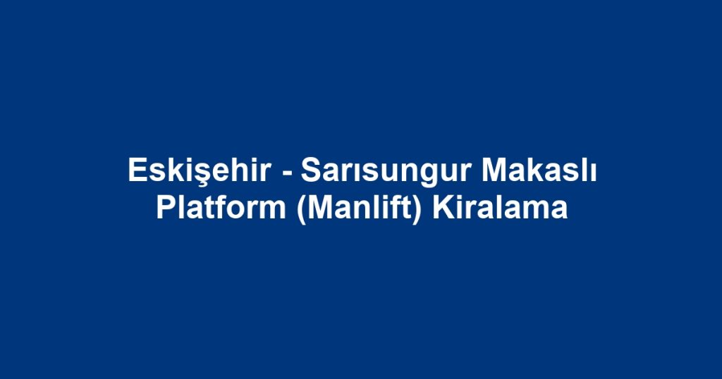 Eskişehir - Sarısungur Makaslı Platform (Manlift) Kiralama