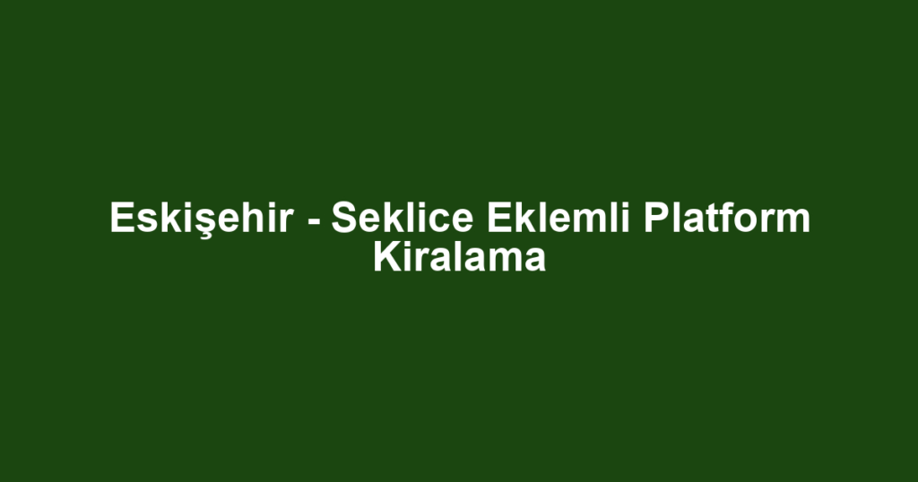 Eskişehir - Seklice Eklemli Platform Kiralama