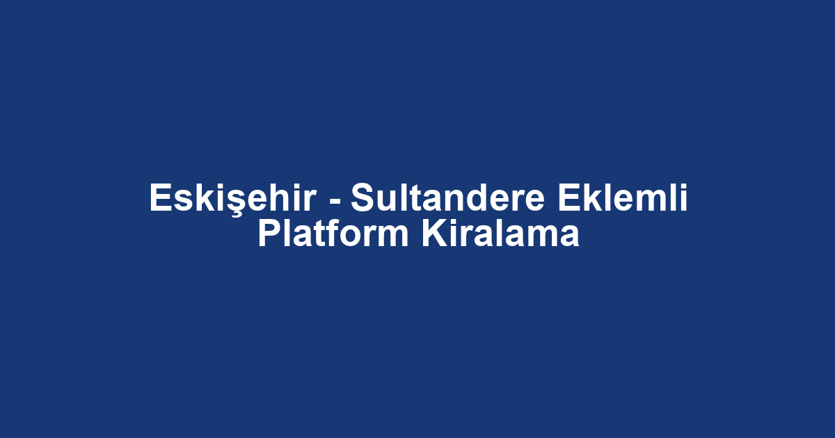 Eskişehir - Sultandere Eklemli Platform Kiralama