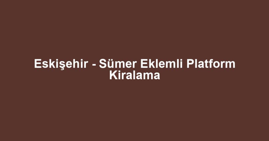 Eskişehir - Sümer Eklemli Platform Kiralama