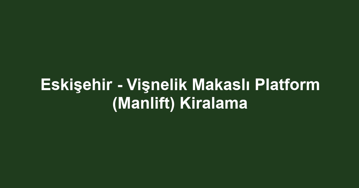 Eskişehir - Vişnelik Makaslı Platform (Manlift) Kiralama
