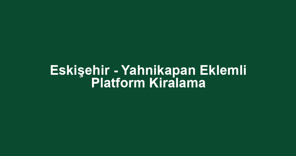 Eskişehir - Yahnikapan Eklemli Platform Kiralama