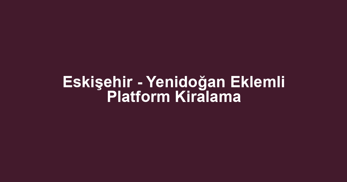 Eskişehir - Yenidoğan Eklemli Platform Kiralama