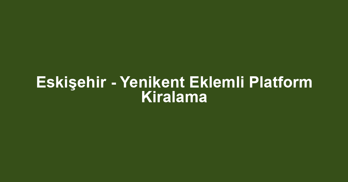 Eskişehir - Yenikent Eklemli Platform Kiralama
