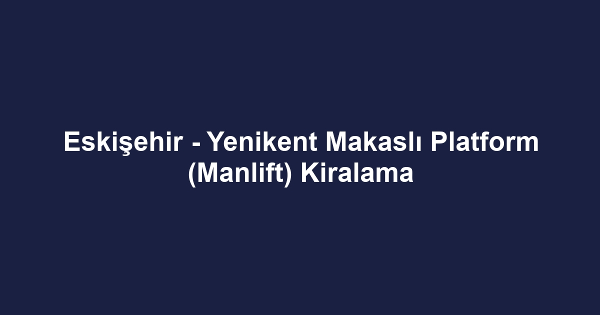Eskişehir - Yenikent Makaslı Platform (Manlift) Kiralama