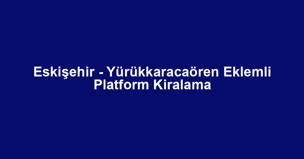 Eskişehir - Yürükkaracaören Eklemli Platform Kiralama
