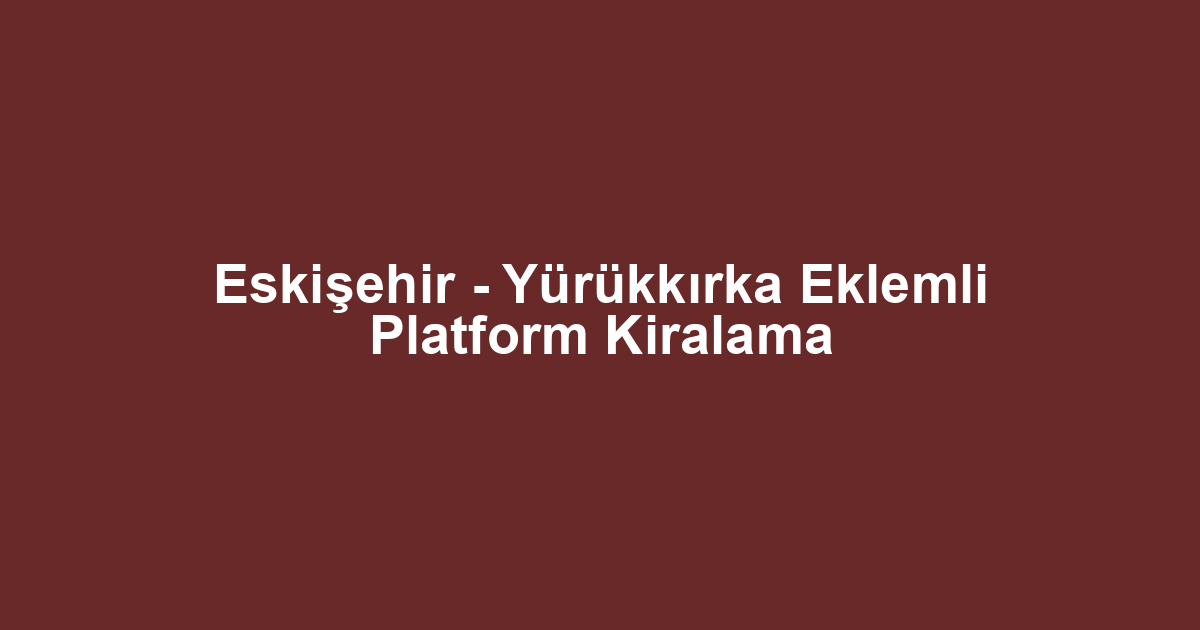 Eskişehir - Yürükkırka Eklemli Platform Kiralama
