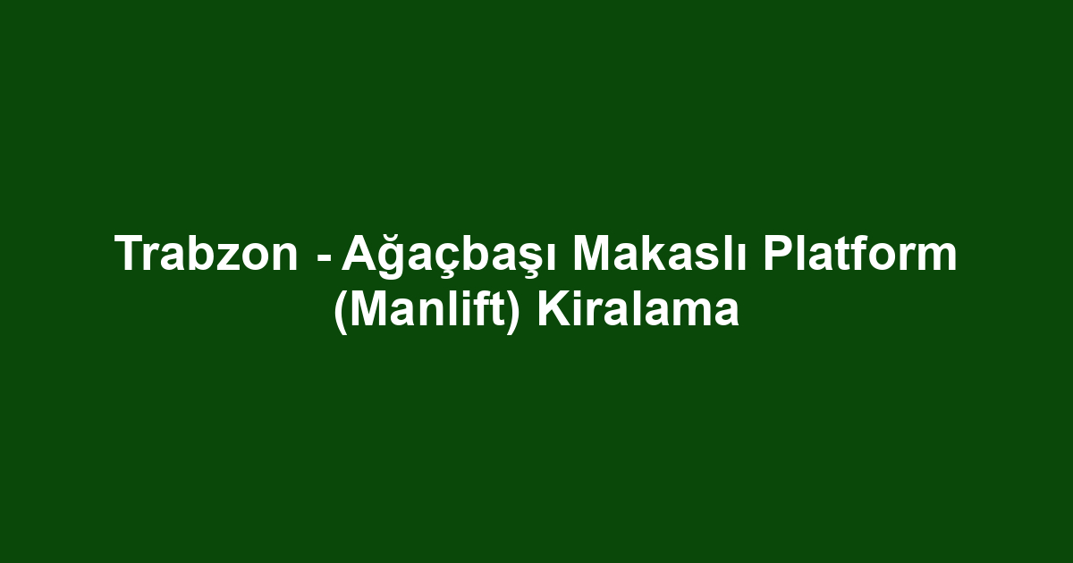 Trabzon - Ağaçbaşı Makaslı Platform (Manlift) Kiralama