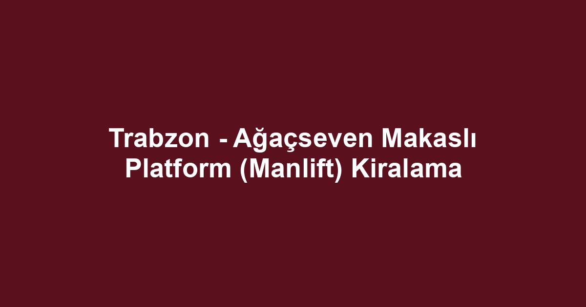 Trabzon - Ağaçseven Makaslı Platform (Manlift) Kiralama