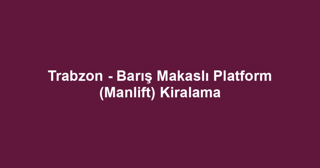 Trabzon - Barış Makaslı Platform (Manlift) Kiralama