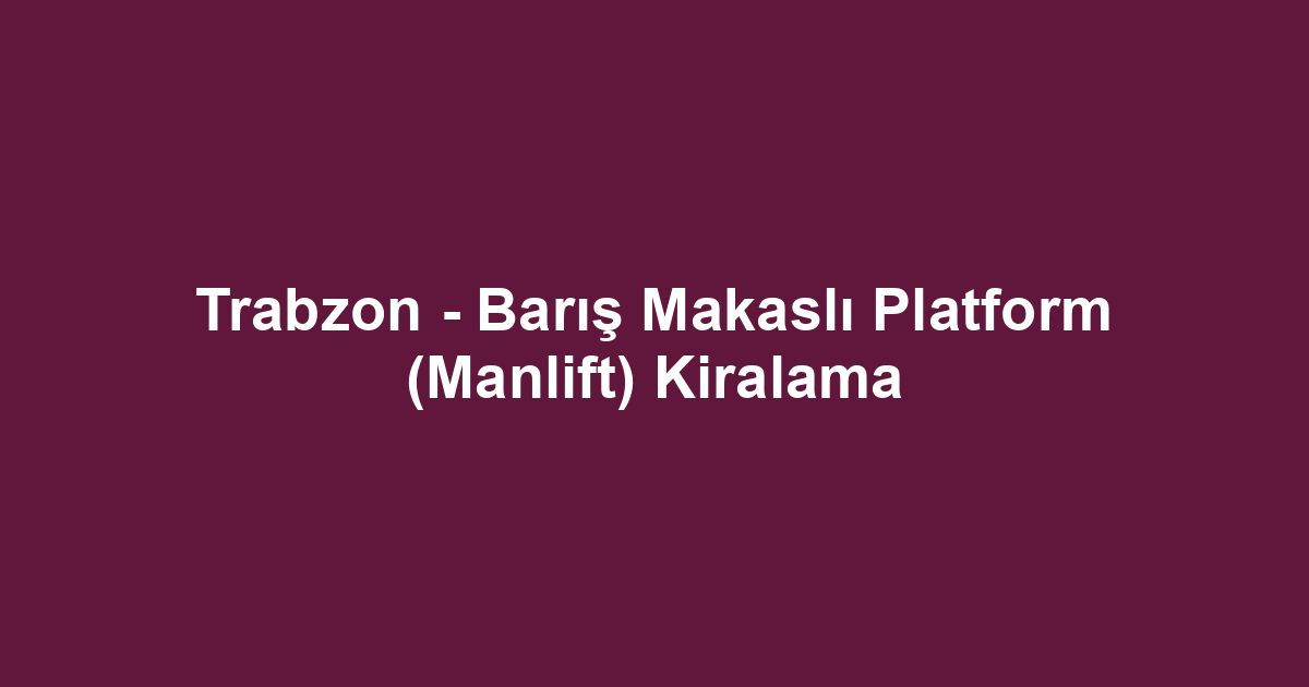 Trabzon - Barış Makaslı Platform (Manlift) Kiralama