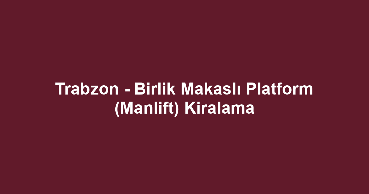 Trabzon - Birlik Makaslı Platform (Manlift) Kiralama